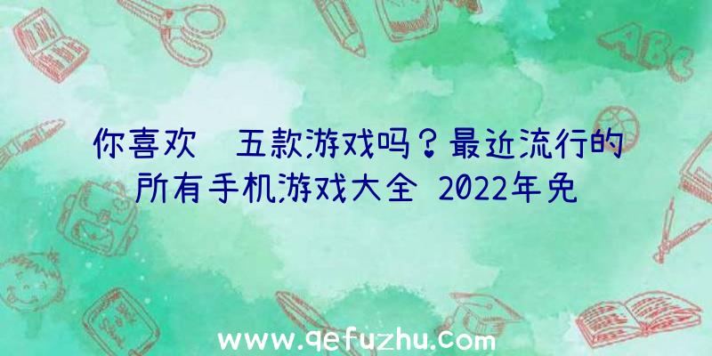 你喜欢这五款游戏吗？最近流行的所有手机游戏大全